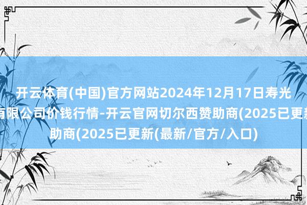 开云体育(中国)官方网站2024年12月17日寿光地利农家具物流园有限公司价钱行情-开云官网切尔西赞助商(2025已更新(最新/官方/入口)