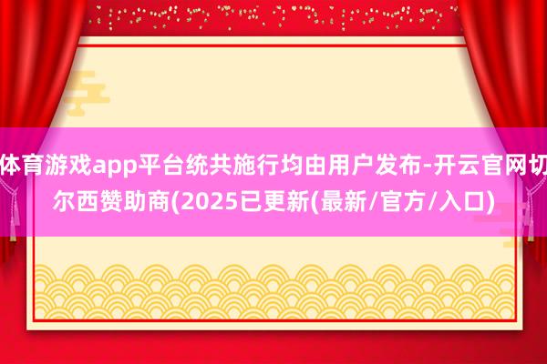体育游戏app平台统共施行均由用户发布-开云官网切尔西赞助商(2025已更新(最新/官方/入口)