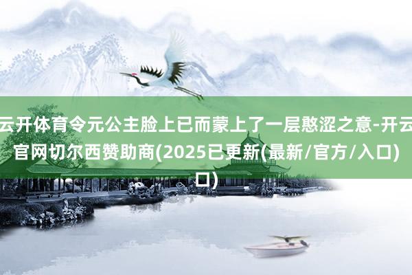 云开体育令元公主脸上已而蒙上了一层憨涩之意-开云官网切尔西赞助商(2025已更新(最新/官方/入口)