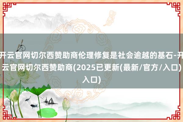 开云官网切尔西赞助商伦理修复是社会逾越的基石-开云官网切尔西赞助商(2025已更新(最新/官方/入口)