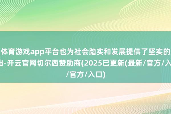 体育游戏app平台也为社会踏实和发展提供了坚实的基础-开云官网切尔西赞助商(2025已更新(最新/官方/入口)