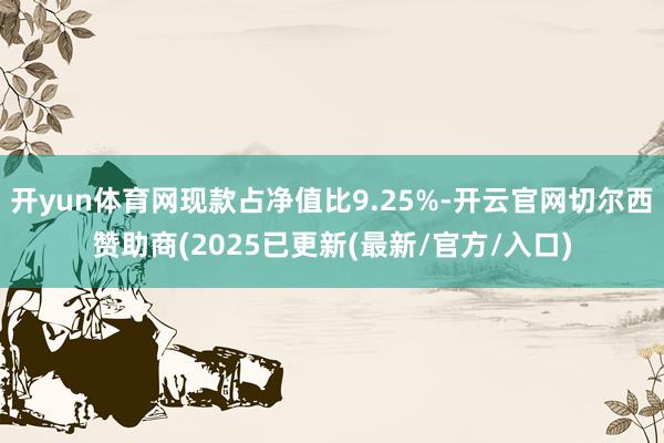 开yun体育网现款占净值比9.25%-开云官网切尔西赞助商(2025已更新(最新/官方/入口)