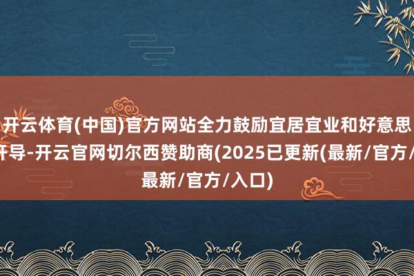 开云体育(中国)官方网站全力鼓励宜居宜业和好意思乡村开导-开云官网切尔西赞助商(2025已更新(最新/官方/入口)