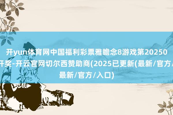 开yun体育网中国福利彩票雅瞻念8游戏第2025028期开奖-开云官网切尔西赞助商(2025已更新(最新/官方/入口)