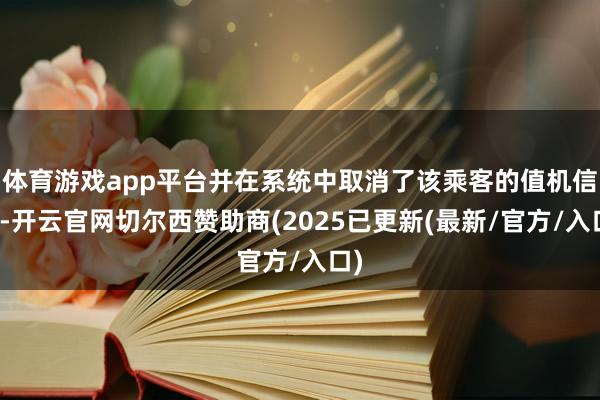 体育游戏app平台并在系统中取消了该乘客的值机信息-开云官网切尔西赞助商(2025已更新(最新/官方/入口)