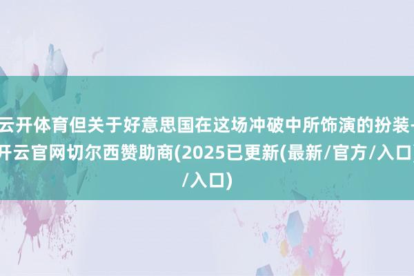 云开体育但关于好意思国在这场冲破中所饰演的扮装-开云官网切尔西赞助商(2025已更新(最新/官方/入口)