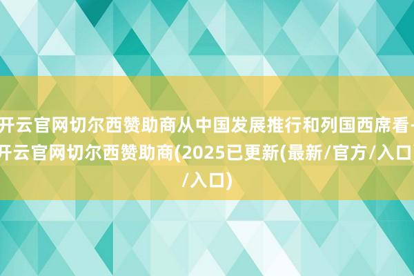 开云官网切尔西赞助商从中国发展推行和列国西席看-开云官网切尔西赞助商(2025已更新(最新/官方/入口)