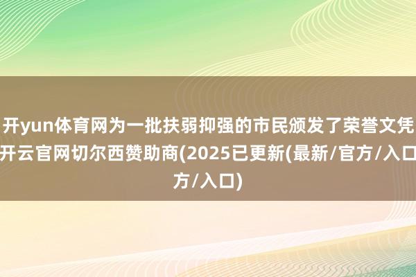 开yun体育网为一批扶弱抑强的市民颁发了荣誉文凭-开云官网切尔西赞助商(2025已更新(最新/官方/入口)