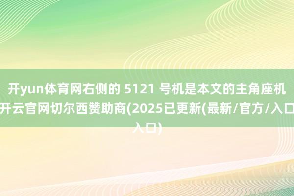 开yun体育网右侧的 5121 号机是本文的主角座机-开云官网切尔西赞助商(2025已更新(最新/官方/入口)