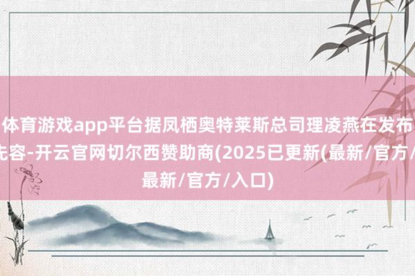 体育游戏app平台据凤栖奥特莱斯总司理凌燕在发布会上先容-开云官网切尔西赞助商(2025已更新(最新/官方/入口)
