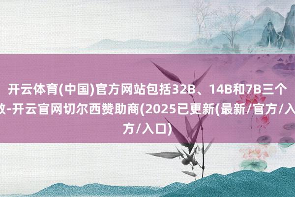 开云体育(中国)官方网站包括32B、14B和7B三个参数-开云官网切尔西赞助商(2025已更新(最新/官方/入口)