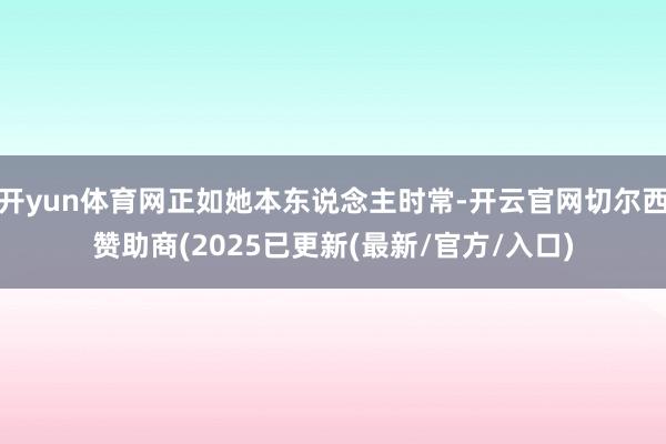 开yun体育网正如她本东说念主时常-开云官网切尔西赞助商(2025已更新(最新/官方/入口)