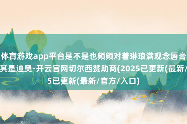体育游戏app平台是不是也频频对着琳琅满观念唇膏挑花眼？尤其是迪奥-开云官网切尔西赞助商(2025已更新(最新/官方/入口)