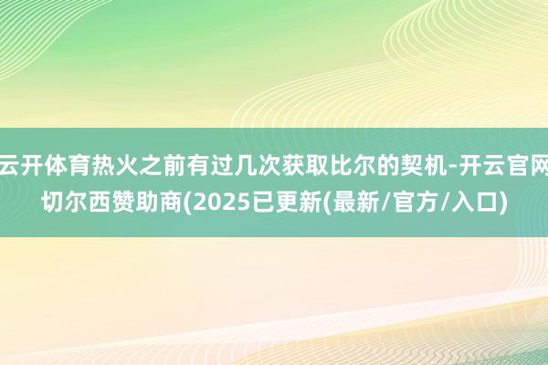 云开体育热火之前有过几次获取比尔的契机-开云官网切尔西赞助商(2025已更新(最新/官方/入口)