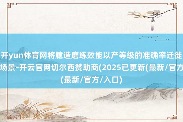 开yun体育网将臆造磨练效能以产等级的准确率迁徙至确实场景-开云官网切尔西赞助商(2025已更新(最新/官方/入口)