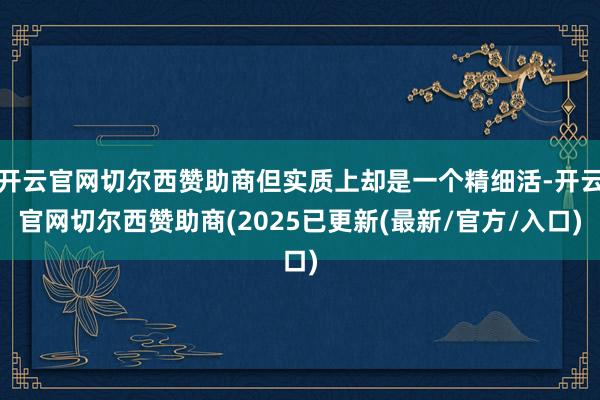 开云官网切尔西赞助商但实质上却是一个精细活-开云官网切尔西赞助商(2025已更新(最新/官方/入口)