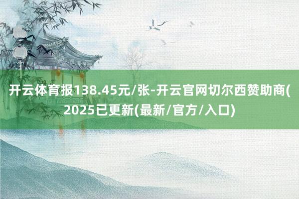 开云体育报138.45元/张-开云官网切尔西赞助商(2025已更新(最新/官方/入口)