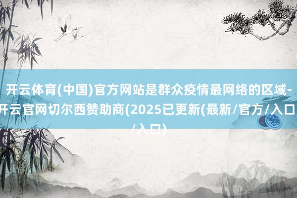 开云体育(中国)官方网站是群众疫情最网络的区域-开云官网切尔西赞助商(2025已更新(最新/官方/入口)
