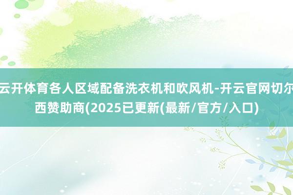 云开体育各人区域配备洗衣机和吹风机-开云官网切尔西赞助商(2025已更新(最新/官方/入口)