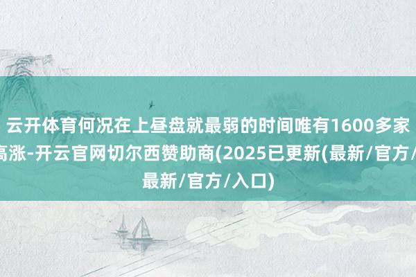 云开体育何况在上昼盘就最弱的时间唯有1600多家个股高涨-开云官网切尔西赞助商(2025已更新(最新/官方/入口)