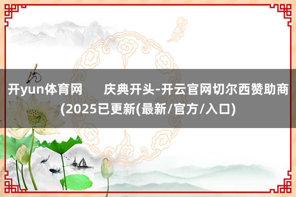 开yun体育网      庆典开头-开云官网切尔西赞助商(2025已更新(最新/官方/入口)