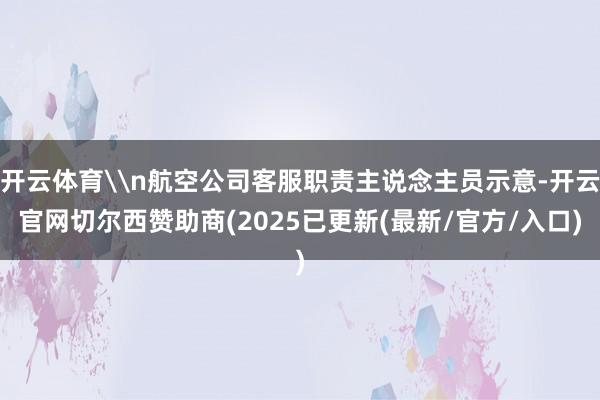 开云体育\n航空公司客服职责主说念主员示意-开云官网切尔西赞助商(2025已更新(最新/官方/入口)