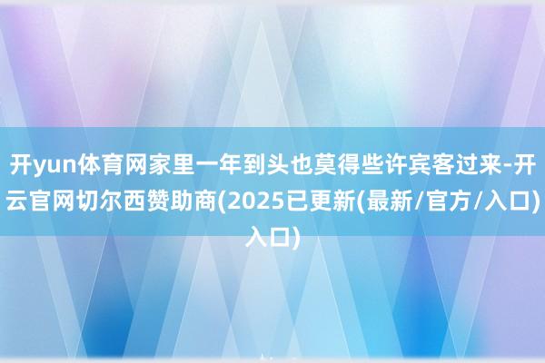 开yun体育网家里一年到头也莫得些许宾客过来-开云官网切尔西赞助商(2025已更新(最新/官方/入口)