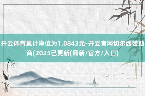 开云体育累计净值为1.0843元-开云官网切尔西赞助商(2025已更新(最新/官方/入口)