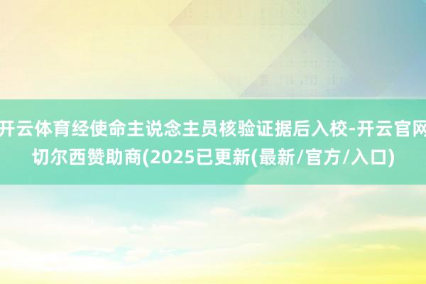 开云体育经使命主说念主员核验证据后入校-开云官网切尔西赞助商(2025已更新(最新/官方/入口)