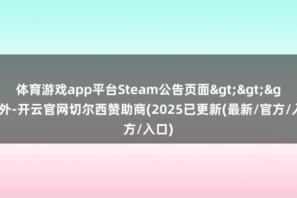 体育游戏app平台Steam公告页面>>>此外-开云官网切尔西赞助商(2025已更新(最新/官方/入口)