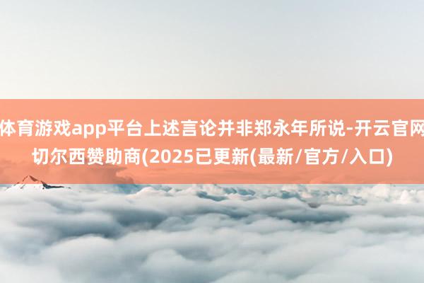 体育游戏app平台上述言论并非郑永年所说-开云官网切尔西赞助商(2025已更新(最新/官方/入口)