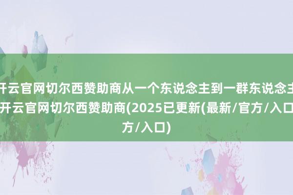 开云官网切尔西赞助商从一个东说念主到一群东说念主-开云官网切尔西赞助商(2025已更新(最新/官方/入口)