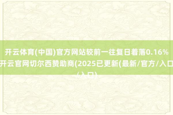 开云体育(中国)官方网站较前一往复日着落0.16%-开云官网切尔西赞助商(2025已更新(最新/官方/入口)