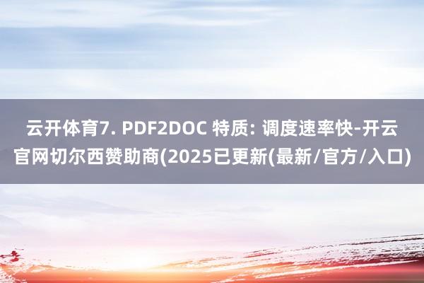 云开体育7. PDF2DOC 特质: 调度速率快-开云官网切尔西赞助商(2025已更新(最新/官方/入口)