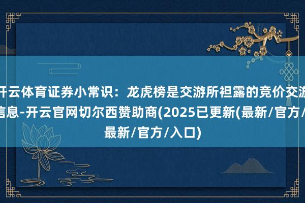 开云体育证券小常识：龙虎榜是交游所袒露的竞价交游公开信息-开云官网切尔西赞助商(2025已更新(最新/官方/入口)