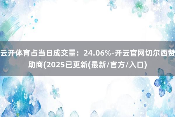 云开体育占当日成交量：24.06%-开云官网切尔西赞助商(2025已更新(最新/官方/入口)