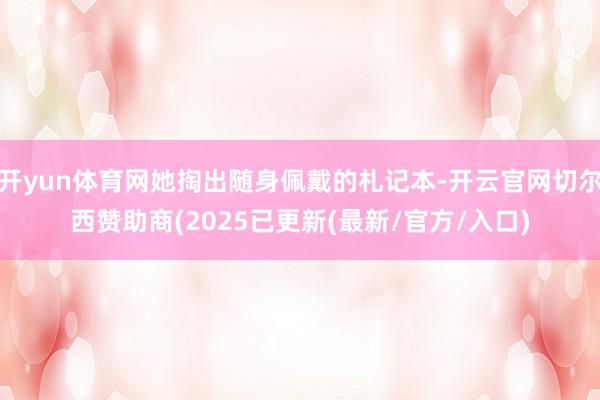 开yun体育网她掏出随身佩戴的札记本-开云官网切尔西赞助商(2025已更新(最新/官方/入口)